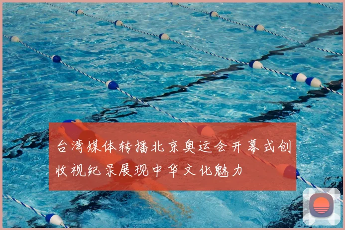 台湾媒体转播北京奥运会开幕式创收视纪录展现中华文化魅力