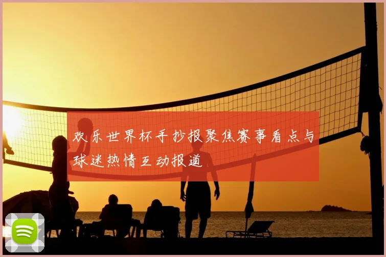 欢乐世界杯手抄报聚焦赛事看点与球迷热情互动报道