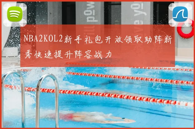NBA2KOL2新手礼包开放领取助阵新秀快速提升阵容战力