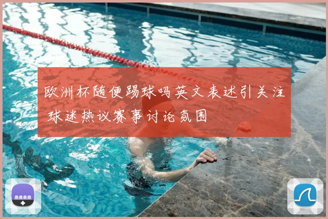 欧洲杯随便踢球吗英文表述引关注 球迷热议赛事讨论氛围