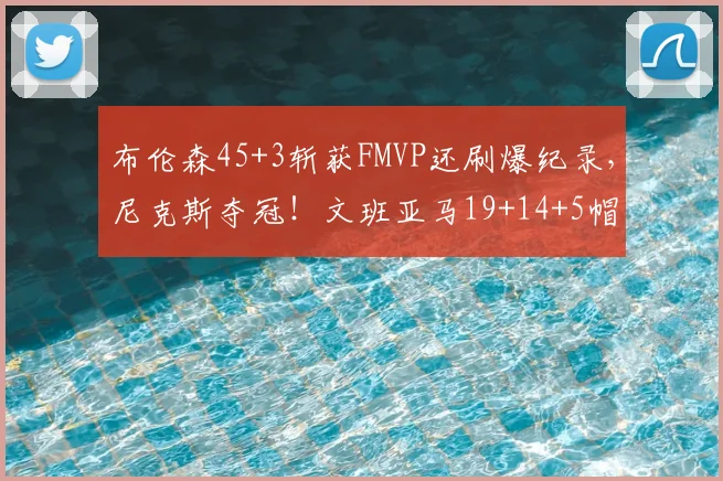 布伦森45+3斩获FMVP还刷爆纪录,尼克斯夺冠!文班亚马19+14+5帽
