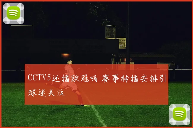 CCTV5还播欧冠吗 赛事转播安排引球迷关注