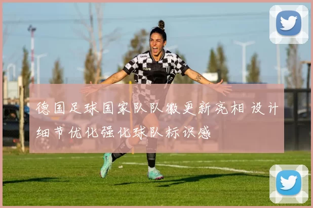 德国足球国家队队徽更新亮相 设计细节优化强化球队标识感