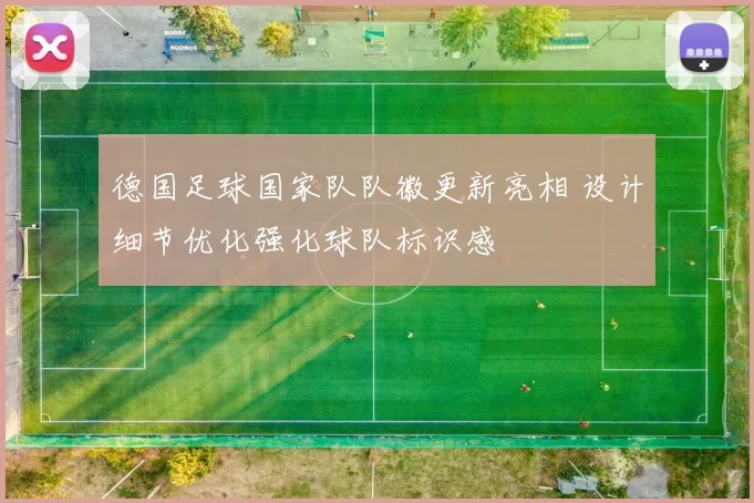 德国足球国家队队徽更新亮相 设计细节优化强化球队标识感