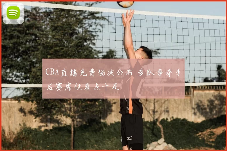 CBA直播免费场次公布 多队争夺季后赛席位看点十足