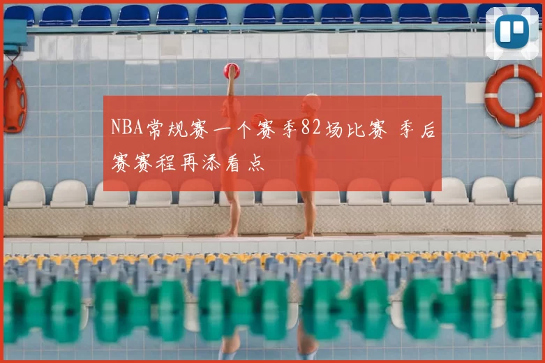 NBA常规赛一个赛季82场比赛 季后赛赛程再添看点