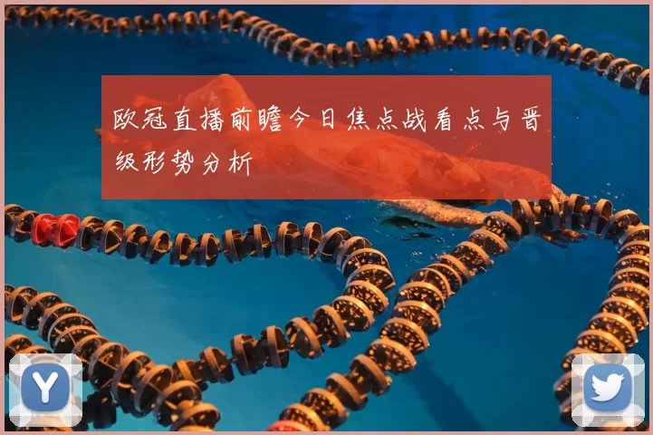 欧冠直播前瞻今日焦点战看点与晋级形势分析