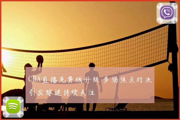 CBA直播免费线升级 多场焦点对决引发球迷持续关注