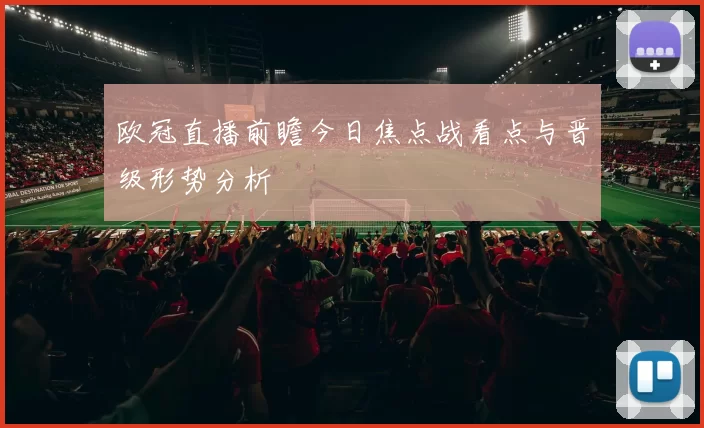 欧冠直播前瞻今日焦点战看点与晋级形势分析